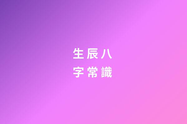 生 辰 八 字 常 識